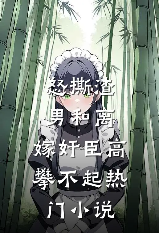 怒撕渣男和离，嫁奸臣高攀不起热门小说