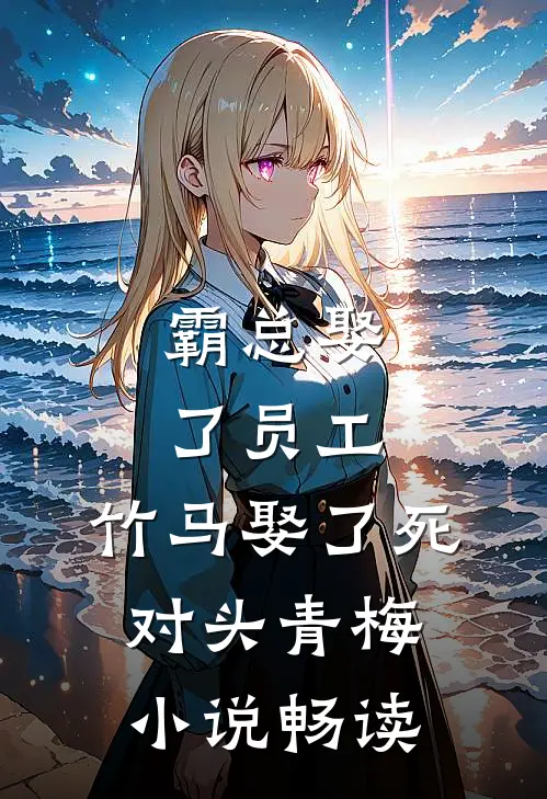 霸总娶了员工，竹马娶了死对头青梅小说畅读