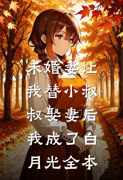 未婚妻让我替小叔叔娶妻后，我成了白月光全本