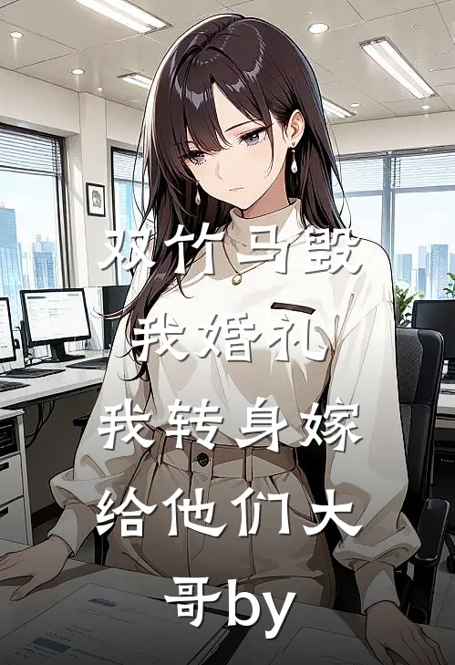 双竹马毁我婚礼，我转身嫁给他们大哥by