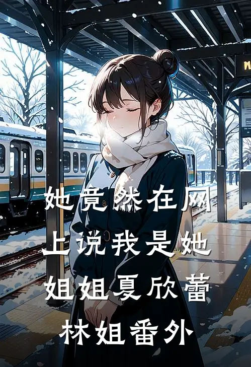她竟然在网上说我是她姐姐夏欣蕾林姐 番外
