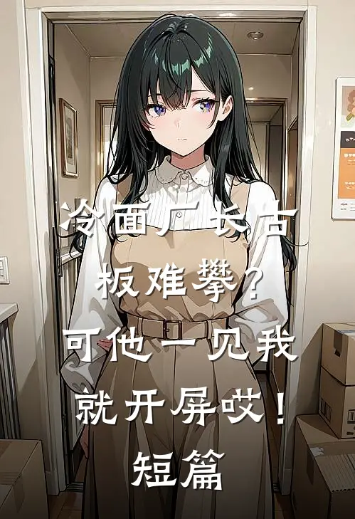 冷面厂长古板难攀？可他一见我就开屏哎！短篇