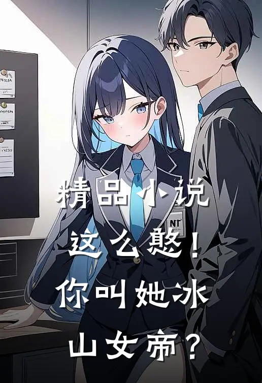 精品小说这么憨！你叫她冰山女帝？