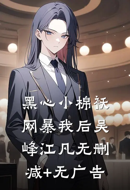 黑心小棉袄网暴我后吴峰江凡无删减+无广告