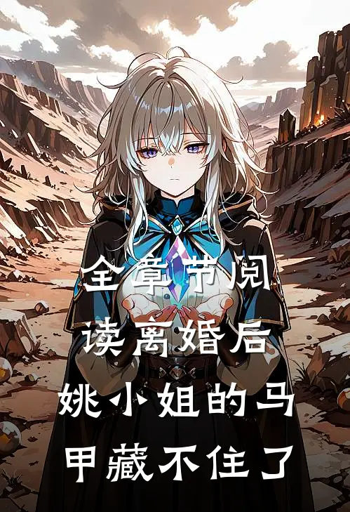 全章节阅读离婚后，姚小姐的马甲藏不住了