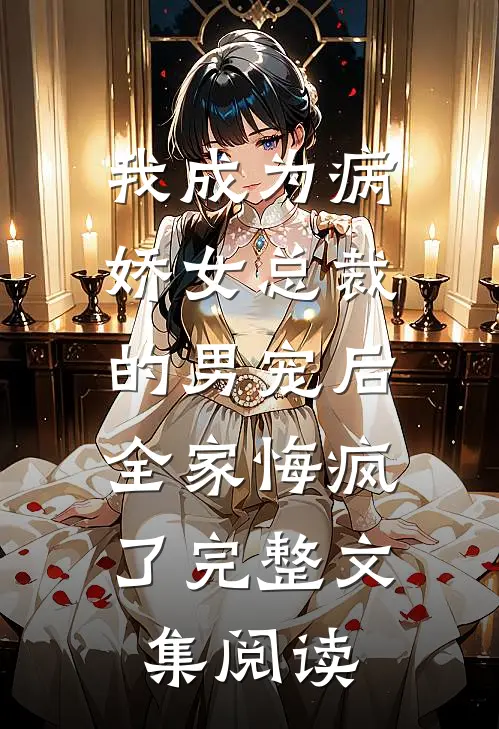 我成为病娇女总裁的男宠后，全家悔疯了完整文集阅读