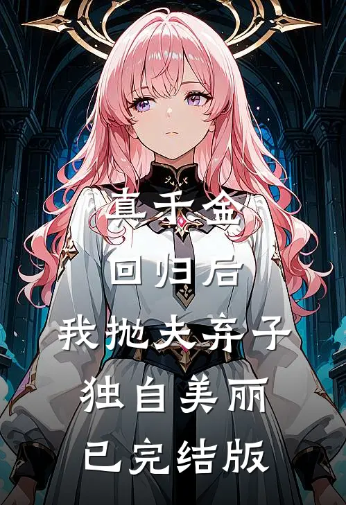 真千金回归后，我抛夫弃子独自美丽已完结版