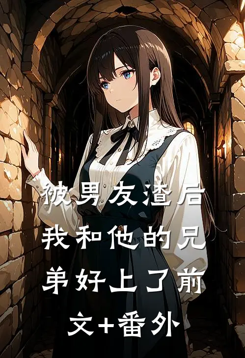 被男友渣后，我和他的兄弟好上了前文+番外