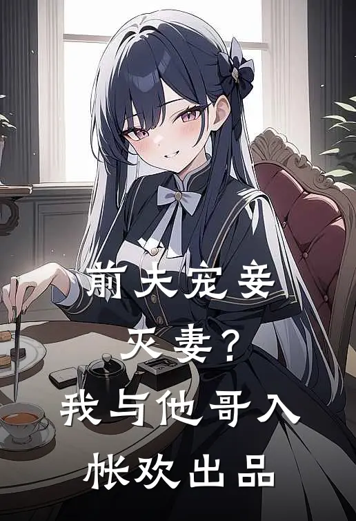 前夫宠妾灭妻？我与他哥入帐欢出品