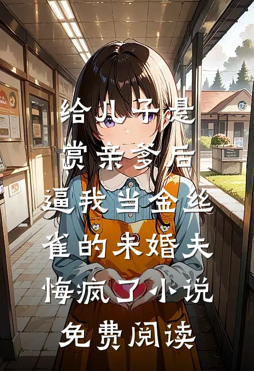 给儿子悬赏亲爹后，逼我当金丝雀的未婚夫悔疯了小说免费阅读
