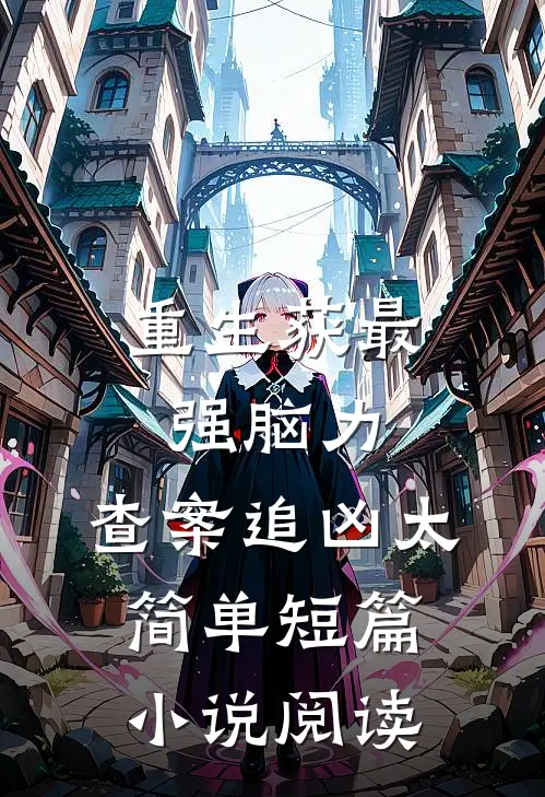 重生获最强脑力，查案追凶太简单短篇小说阅读