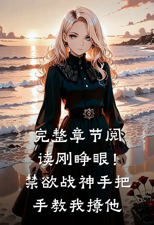 完整章节阅读刚睁眼！禁欲战神手把手教我撩他