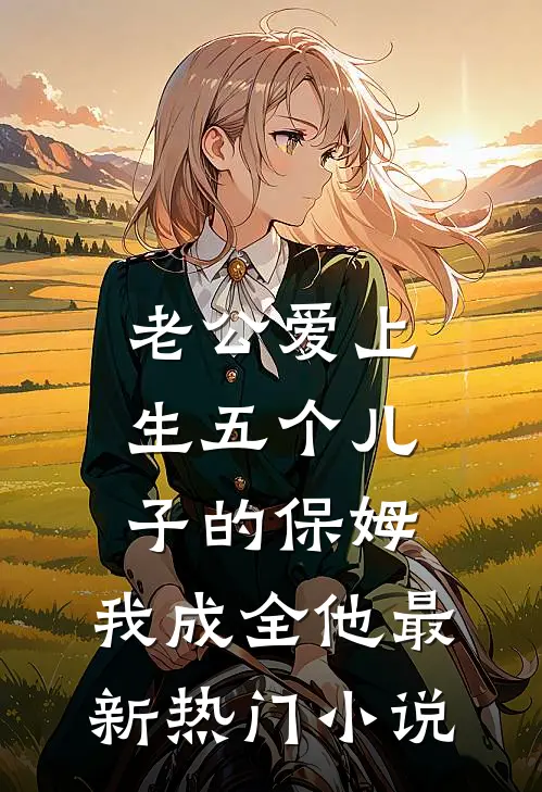 老公爱上生五个儿子的保姆，我成全他最新热门小说
