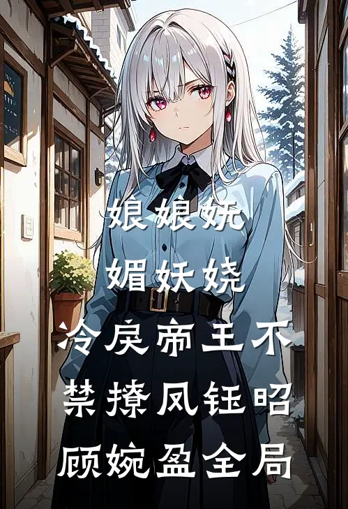 娘娘妩媚妖娆，冷戾帝王不禁撩凤钰昭顾婉盈全局