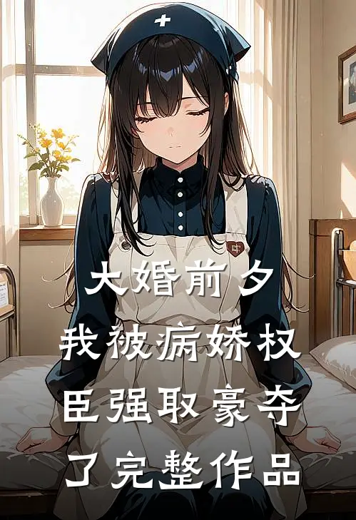 大婚前夕，我被病娇权臣强取豪夺了完整作品