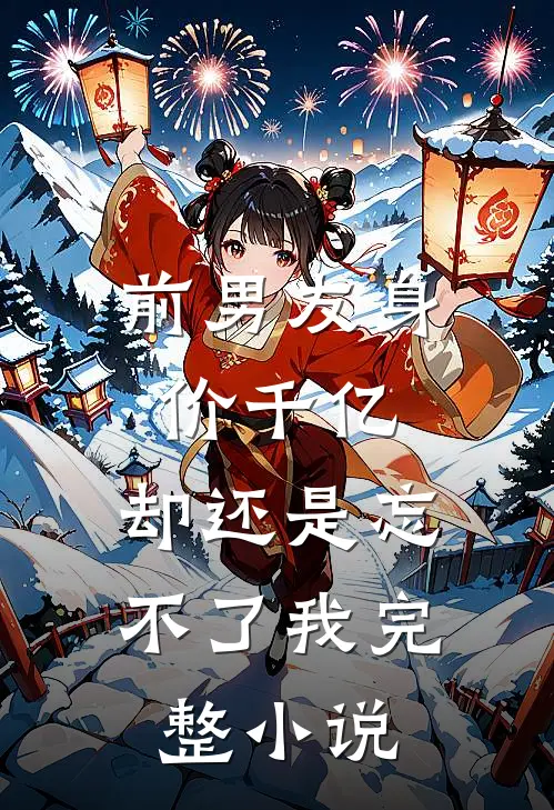 前男友身价千亿，却还是忘不了我完整小说