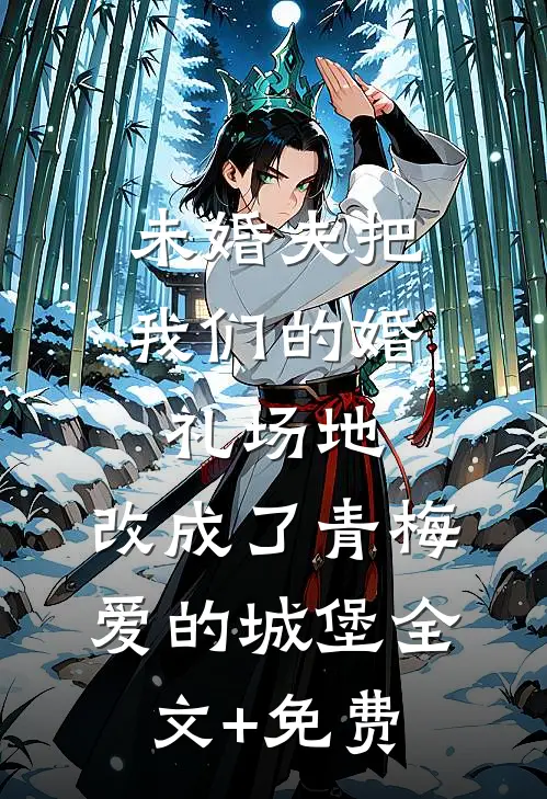 未婚夫把我们的婚礼场地，改成了青梅爱的城堡全文+免费