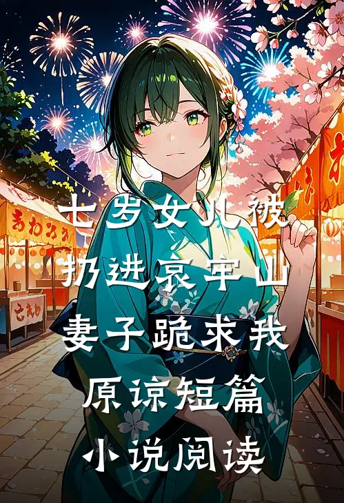 七岁女儿被扔进哀牢山，妻子跪求我原谅短篇小说阅读