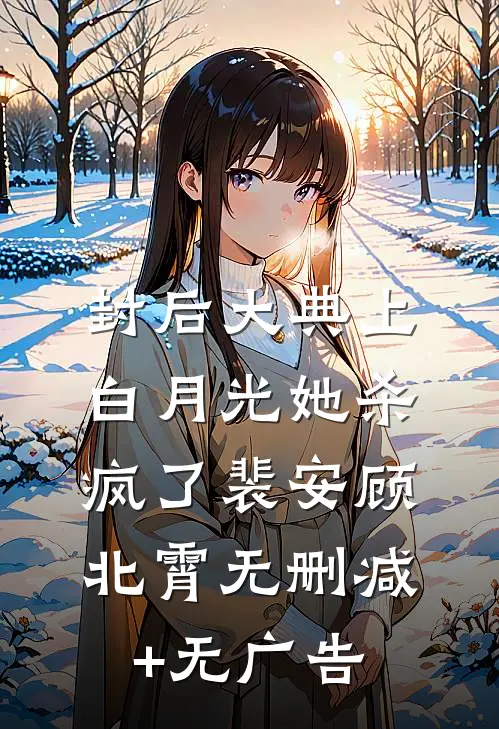 封后大典上，白月光她杀疯了裴安顾北霄无删减+无广告