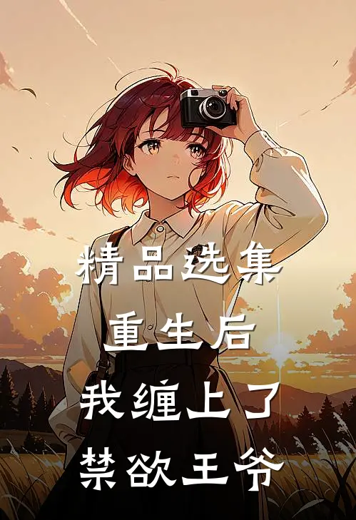 精品选集重生后，我缠上了禁欲王爷