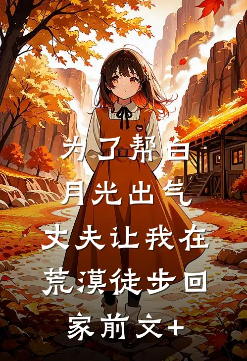 为了帮白月光出气，丈夫让我在荒漠徒步回家前文+