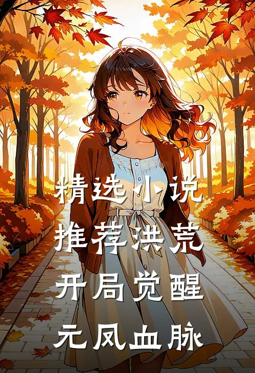 精选小说推荐洪荒：开局觉醒元凤血脉