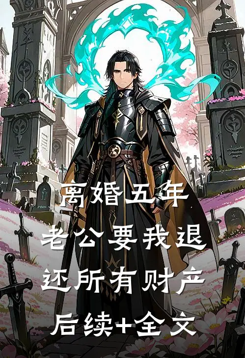 离婚五年，老公要我退还所有财产后续+全文