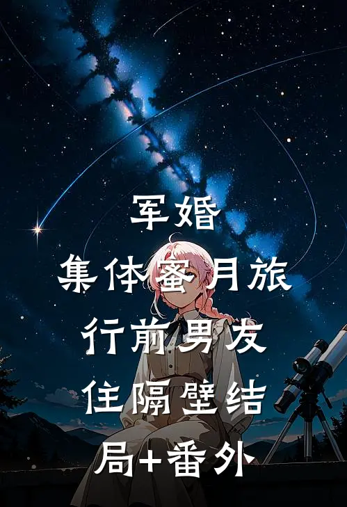军婚，集体蜜月旅行前男友住隔壁结局+番外