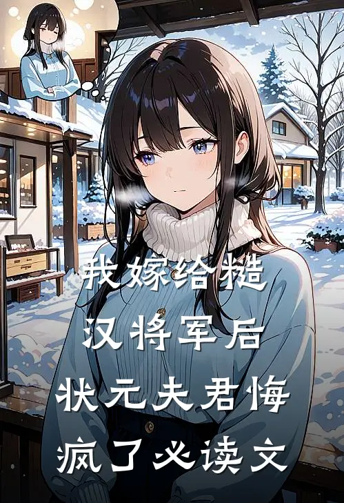 我嫁给糙汉将军后，状元夫君悔疯了必读文