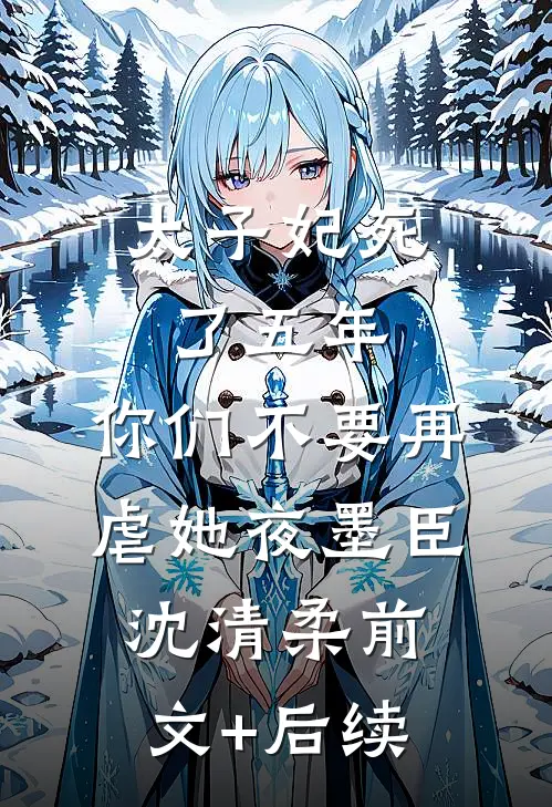 太子妃死了五年，你们不要再虐她夜墨臣沈清柔前文+后续