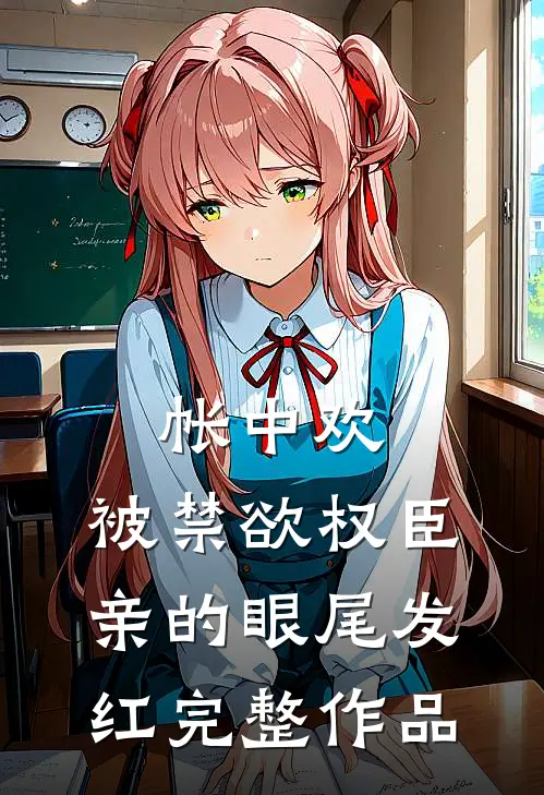 帐中欢，被禁欲权臣亲的眼尾发红完整作品