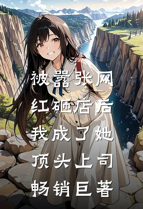 被嚣张网红砸店后，我成了她顶头上司畅销巨著