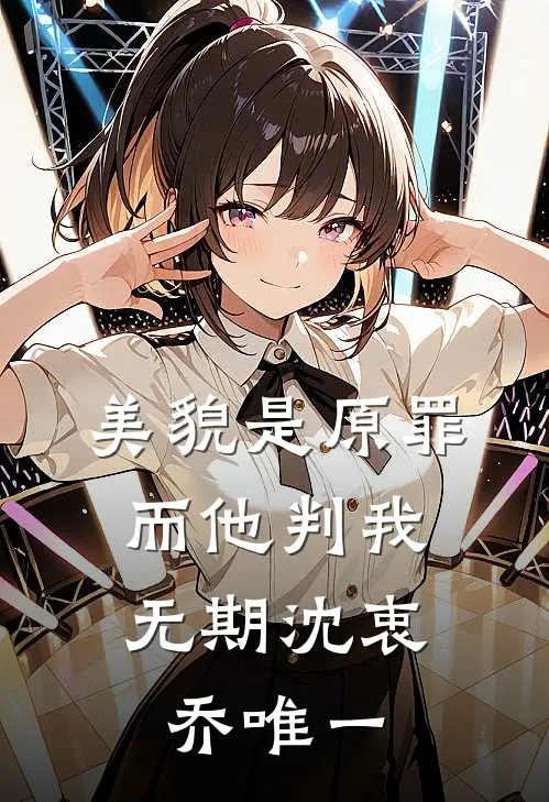 美貌是原罪，而他判我无期沈衷乔唯一