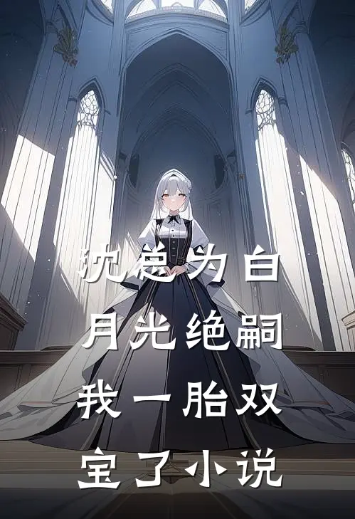 沈总为白月光绝嗣，我一胎双宝了小说