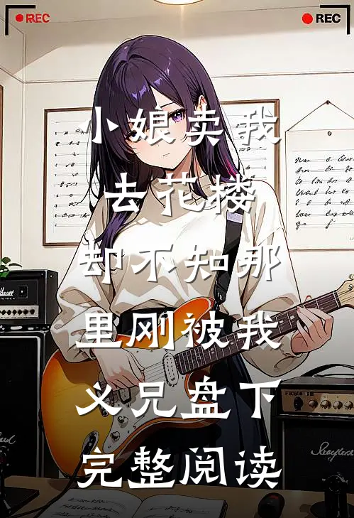 小娘卖我去花楼，却不知那里刚被我义兄盘下完整阅读