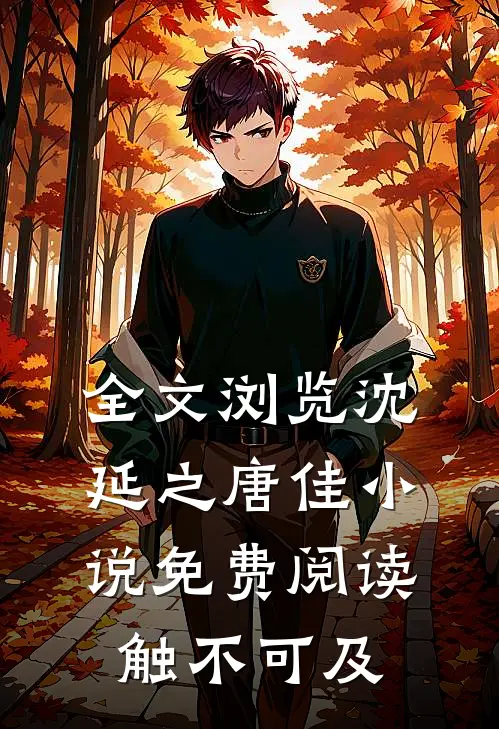 全文浏览沈延之唐佳小说免费阅读触不可及