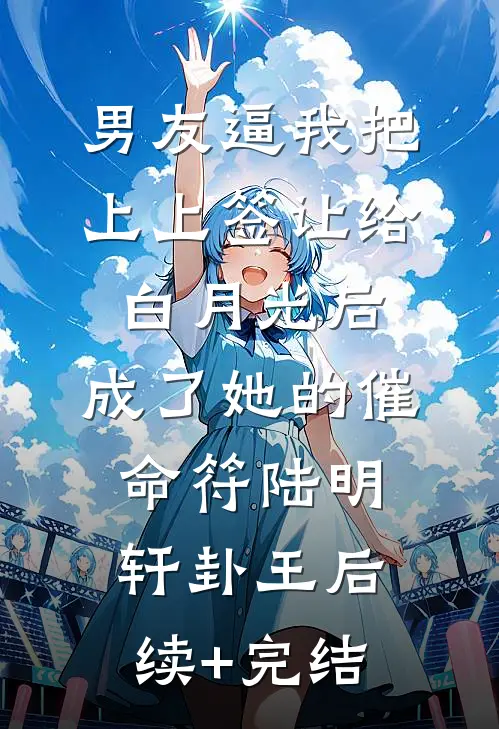 男友逼我把上上签让给白月光后，成了她的催命符陆明轩卦王后续+完结