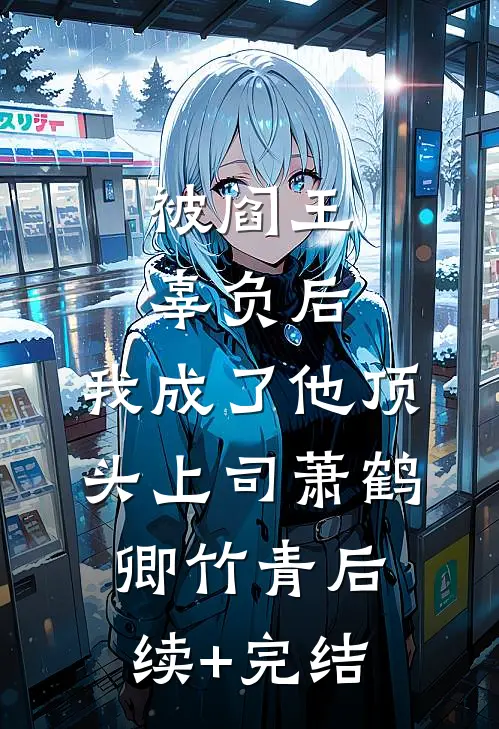 被阎王辜负后，我成了他顶头上司萧鹤卿竹青后续+完结