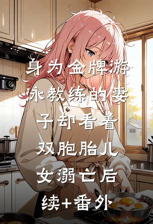 身为金牌游泳教练的妻子却看着双胞胎儿女溺亡后续+番外