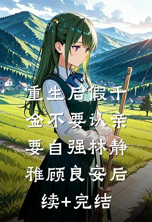 重生后假千金不要认亲，要自强林静雅顾良安后续+完结
