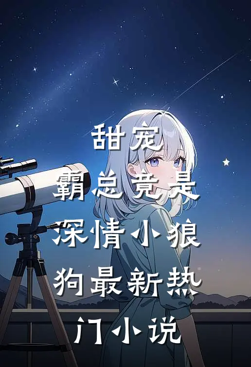 甜宠：霸总竟是深情小狼狗最新热门小说