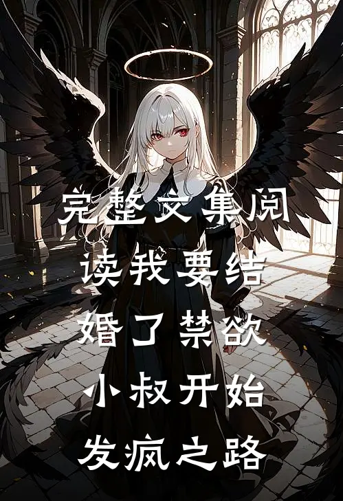 完整文集阅读我要结婚了禁欲小叔开始发疯之路