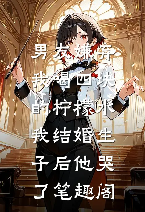 男友嫌弃我喝四块的柠檬水，我结婚生子后他哭了笔趣阁