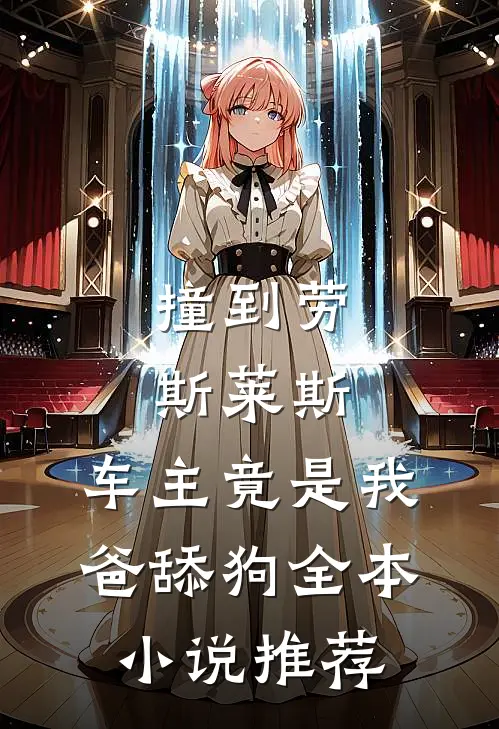 撞到劳斯莱斯，车主竟是我爸舔狗全本小说推荐