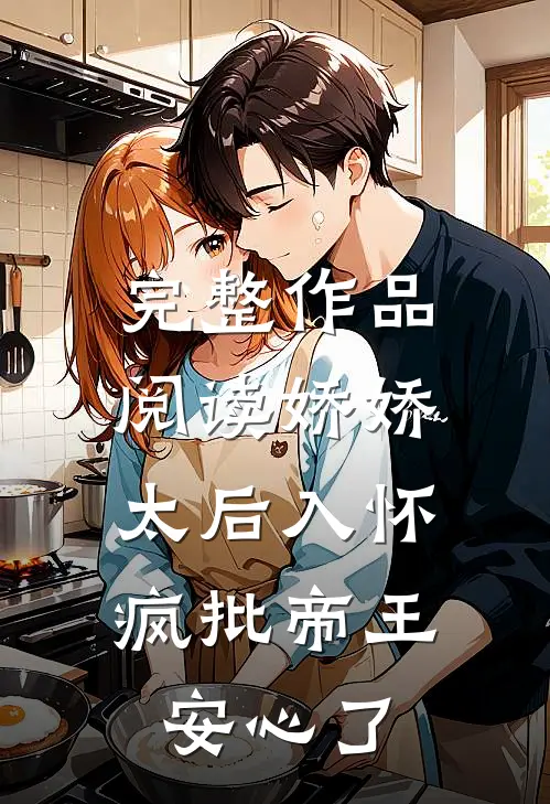 完整作品阅读娇娇太后入怀，疯批帝王安心了
