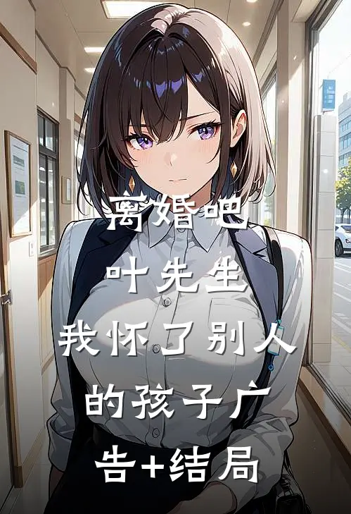 离婚吧叶先生，我怀了别人的孩子广告+结局