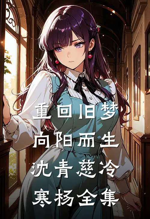 重回旧梦向阳而生沈青慈冷寒杨全集