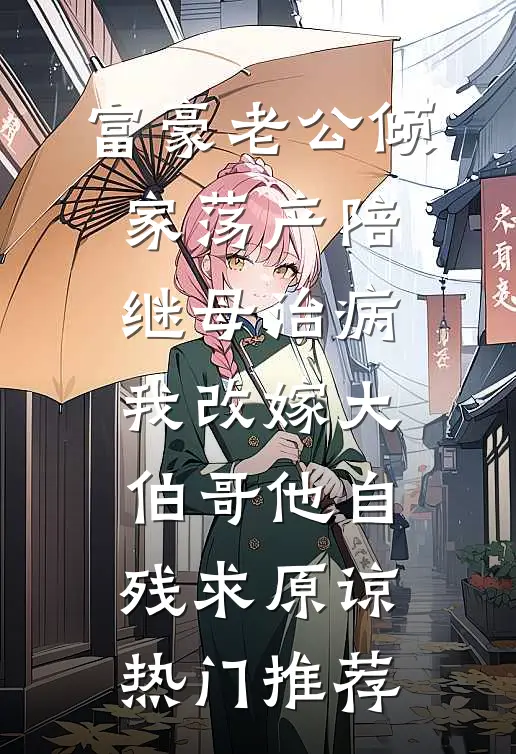 富豪老公倾家荡产陪继母治病，我改嫁大伯哥他自残求原谅热门推荐