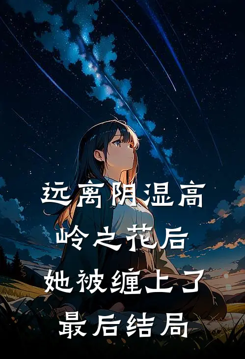 远离阴湿高岭之花后，她被缠上了最后结局