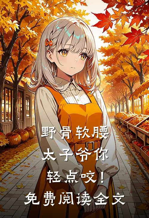 野骨软腰，太子爷你轻点咬！免费阅读全文
